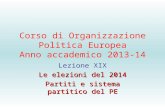 Corso di Organizzazione Politica Europea Anno accademico 2013-14 Lezione XIX Le elezioni del 2014 Partiti e sistema partitico del PE.
