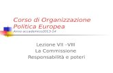 Corso di Organizzazione Politica Europea Anno accademico2013-14 Lezione VII –VIII La Commissione Responsabilità e poteri.