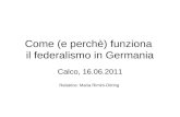 Come (e perchè) funziona il federalismo in Germania Calco, 16.06.2011 Relatrice: Maria Rimini-Döring.