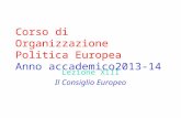 Corso di Organizzazione Politica Europea Anno accademico2013-14 Lezione XIII Il Consiglio Europeo.