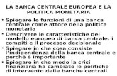 LA BANCA CENTRALE EUROPEA E LA POLITICA MONETARIA Spiegare le funzioni di una banca centrale come attore della politica monetaria Descrivere le caratteristiche.