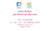 Corso di base per lettori ad alta voce 20 e 27 gennaio 4 – 10 – 17 – 24 febbraio 2015 Biblioteca Santa Croce Reggio Emilia.