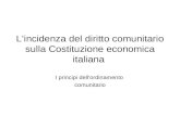 L’incidenza del diritto comunitario sulla Costituzione economica italiana I principi dell’ordinamento comunitario.