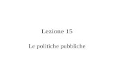 Lezione 15 Le politiche pubbliche. Politica Pubblica: alcune definizioni (1) “Una politica pubblica è qualsiasi cosa un governo decida di fare o di non.