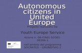 1 Autonomous citizens in United Europe Progetto realizzato da: Youth Europe Service Azione n. 06-ITA01-S2G01-00306-1 nell’ambito del programma SOCRATES.