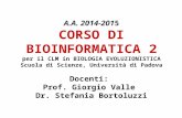 A.A. 2014-2015 CORSO DI BIOINFORMATICA 2 per il CLM in BIOLOGIA EVOLUZIONISTICA Scuola di Scienze, Università di Padova Docenti: Prof. Giorgio Valle Dr.