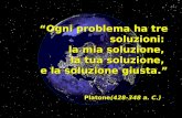 1 “Ogni problema ha tre soluzioni: la mia soluzione, la tua soluzione, e la soluzione giusta.” Platone(428-348 a. C.)
