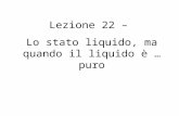 Lezione 22 –  Lo stato liquido, ma quando il liquido è … puro