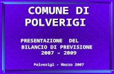 COMUNE DI POLVERIGI  PRESENTAZIONE  DEL BILANCIO DI PREVISIONE 2007 – 2009 Polverigi - Marzo 2007