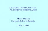 LEZIONE INTRODUTTIVA  AL DIRITTO TRIBUTARIO Mario Miscali Corso di diritto tributario  LIUC - 2013