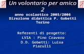 Un volontario per amico 2 anno scolastico 2005/2006 Direzione didattica P. Gobetti Torino