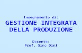 Insegnamento di: GESTIONE INTEGRATA DELLA PRODUZIONE Docente: Prof. Gino Dini