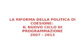LA RIFORMA DELLA POLITICA DI COESIONE:  IL NUOVO CICLO DI PROGRAMMAZIONE 2007 - 2013