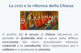 La crisi e la riforma della Chiesa - Scuola Dame · PDF fileLa crisi e la riforma della Chiesa A partire dal X secolo la Chiesa attraversò un periodo di profonda crisi a causa della
