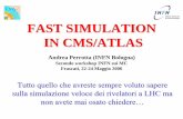 FAST SIMULATION IN CMS/ATLAS - Istituto …moby.mib.infn.it/~nason/mcws2/FastSimLHC.pdf · FAST SIMULATION IN CMS/ATLAS Andrea Perrotta ... (GEANT4) → 100-200 s / evt ... • muon