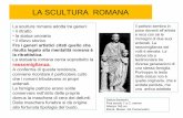 LA SCULTURA ROMANA - domenicorocca.files.wordpress.com · Un’ulteriore tipologia caratteristica dell’arte romana è quella del rilievo storico celebrativo. Fra i più importanti