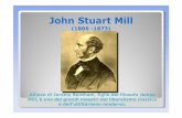 John Stuart · PDF file2013-08-23 · John Stuart Mill (1806 -1873) Allievo di Jeremy Bentham, figlio del filosofo James Mill, èuno dei grandi maestri del liberalismo classico e dell’utilitarismo