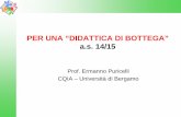 PER UNA “DIDATTICA DI BOTTEGA” a.s. 14/15 · Prof. Ermanno Puricelli CQIA – Università di Bergamo . PROGRAMMA TRIENNALE Curricolo verticale per competenze . Didattica per competenze