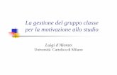 La gestione del gruppo classe per la motivazione allo studio · per la motivazione allo studio Luigi d’Alonzo Università Cattolica di Milano. La gestione della classe Essa include