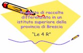 “Le 4 R” - Provincia di Brescia · Progetto di raccolta differenziata in un ... Ritiro azienda specializzata e uscita dalla scuola. Postazioni e percorso della carta e lattine