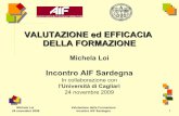 VALUTAZIONE ed EFFICACIA DELLA FORMAZIONE · Michela Loi 24 novembre 2009 Valutazione della Formazione Incontro AIF Sardegna 2 Anticipazioni Modelli di riferimento Focus sulla valutazione