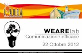 Comunicazione efficace 22 Ottobre 2012 - wearelab.com filefondamenti della comunicazione e molte esercitazioni pratiche. Chi vi partecipa impara a comunicare in maniera più efficace,