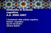 Dottorato in Scienze cognitive A.A. 2006-2007 - ciscl.unisi.it · Dottorato in Scienze cognitive ... Adriana Belletti. Mente/Cervello Ciò di cui si occupa la linguistica non sono