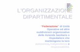 L’ORGANIZZAZIONE DIPARTIMENTALE - homepage — Unife · L’ORGANIZZAZIONE DIPARTIMENTALE “Federazione ” di Unità Operative ed altre suddivisioni organizzative delle Aziende