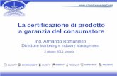 La certificazione di prodotto a garanzia del consumatore · La certificazione di prodotto a garanzia del consumatore 2 ottobre 2014, Verona Ing. Armando Romaniello Direttore Marketing