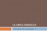 LA LIRICA BAROCCa · 1. Caratteristiche fondamentali della lirica barocca (marinista) Esplorazione della realtà in tutti i suoi aspetti, anche i più inediti e sorprendenti.