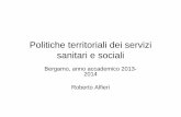 Lezioni Politiche territoriali - UniBG Politiche... · Politiche territoriali dei servizi sanitari e sociali Bergamo, anno accademico 2013-2014 Roberto Alfieri