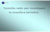 Tecniche radio per investigare la ionosfera terrestre. · •La ionosfera non fa eccezione: la tecnica più usata è quella di inviare onde radio nella ionosfera ed osservare il segnale
