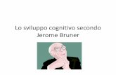 Lo sviluppo cognitivo secondo Jerome Bruner · 2013-01-22 · • Lo psicologo J. Bruner è stato influenzato dalla teoria storico – culturale di Vygotskij, ma anche dalla scienza