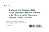 La fase costituente della Città Metropolitana di Torino e ......La legge 56/2014 comporta la “rottura” del principio di uniformità ... metropolitano, che costituisce atto di
