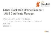 AWS Black Belt Online Seminar AWS Certificate Manager · 2016-07-25 · 【AWS Black Belt Online Seminar】 AWS Certificate Manager アマゾンウェブサービスジャパン株式会社