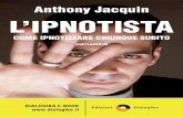 Anthony Jacquin L’IPNOTISTACominciare con l’ipnosi è un po’ come cominciare con la ma-gia. Quando siete alle prime armi, dovete semplicemente tirar fuori il vostro mazzo di