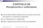 CAPITOLO 26 Reciprocità e collusione©2005 EGEA e Mario Gilli D. Kreps, Microeconomia per manager 1 CAPITOLO 26 Reciprocità e collusione Un’analisi della reciprocità secondo la