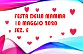 FESTA DELLA MAMMA 10 MAGGIO 2020 SEZ. E · 2020-05-11 · La festa della mamma è una ricorrenza diffusa in tutto il mondo. Questa festa è nata in Italia, nella metà degli anni