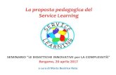 La proposta pedagogica del Service Learning€¦ · La proposta pedagogica del Service Learning SEMINARIO “LE DIDATTICHE INNOVATIVE per LA COMPLESSITÀ” Bergamo, 20 aprile 2017