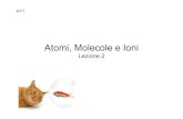 Atomi, Molecole e Ioni · Atomi, Molecole e Ioni Lezione 2 2017 . 2 Teoria Atomica 1. Gli elementi sono composti da particelle estremamente piccole, gli atomi. 2. Tutti gli atomi