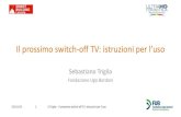 Il prossimo switch-off TV: istruzioni per l’uso...Il prossimo switch-off TV: istruzioni per l’uso Sebastiano Trigila Fondazione Ugo Bordoni 22/11/18 1 S.Trigila –Il prossimo