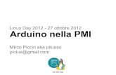 Arduino nella PMI pictux@gmail.com Linux Day 2012 - 27 ottobre …€¦ · Arduino nella PMI Linux Day 2012 - 27 ottobre 2012 Mirco Piccin aka pitusso pictux@gmail.com CC BY-SA. Cos'è