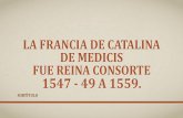 LA FRANCIA DE CATALINA DE MEDICIS FUE REINA CONSORTE · PDF file CATALINA DE MEDICI REINA DE FRANCIA DE 1547 - 1559 Catalina de Médicis (Florencia, Italia, 13 de abril de 1519 Castillo