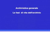 Archivistica generale Le fasi di vita dell'archivio · 2018. 7. 12. · L'archivistica prende in esame le varie fasi di vita di un archivio corrente, di deposito, storico, e i metodi
