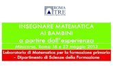 INSEGNARE MATEMATICA AI BAMBINI Maggio 13... · 2013. 12. 20. · INSEGNARE MATEMATICA AI BAMBINI a partire dall’esperienza Laboratorio di Matematica per la formazione primaria