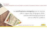 La certificazione energetica con le norme UNI in vigore dal 29 … · 2017. 5. 9. · UNI in vigore dal 29 giugno 2016: calcolo dell’energia primaria con la UNI/TS 11300-5 La certificazione