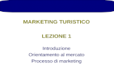 MARKETING TURISTICO LEZIONE 1 Introduzione Orientamento al mercato Processo di marketing