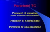 Parametri TC Parametri di scansione Parametri di esposizione Parametri geometrici Parametri di ricostruzione Parametri di visualizzazione
